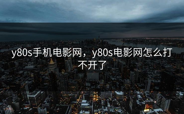 y80s手机电影网，y80s电影网怎么打不开了