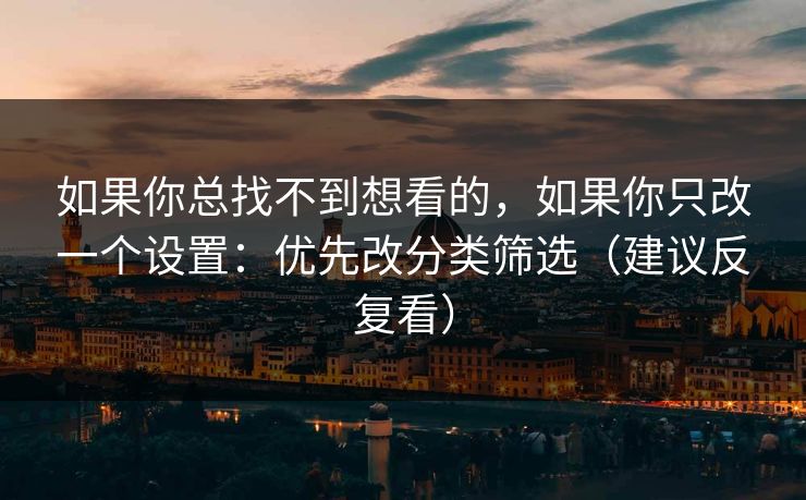 如果你总找不到想看的，如果你只改一个设置：优先改分类筛选（建议反复看）