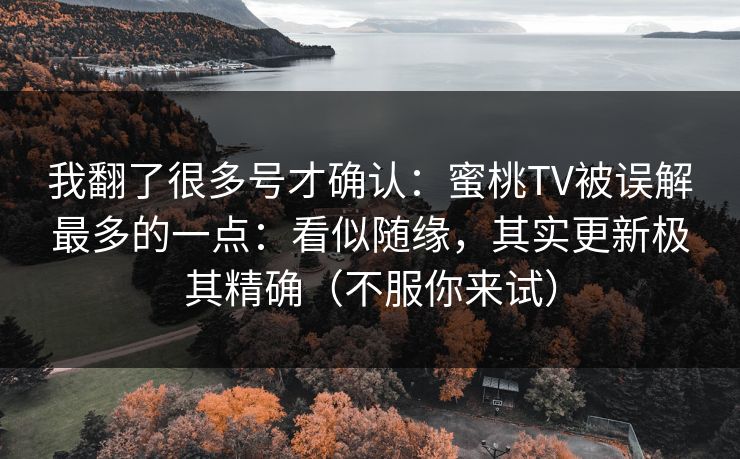 我翻了很多号才确认：蜜桃TV被误解最多的一点：看似随缘，其实更新极其精确（不服你来试）