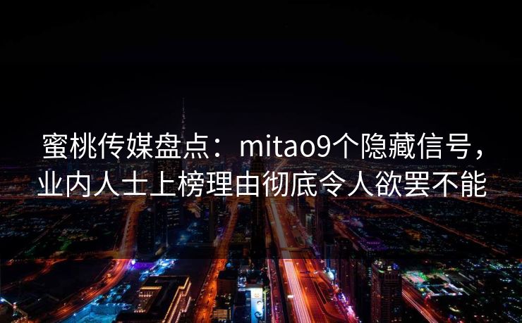 蜜桃传媒盘点:mitao9个隐藏信号,业内人士上榜理由彻底令人欲罢不能 蜜桃传媒盘点:mitao9个隐藏信号,业内人士上榜理由彻底令人欲罢不能