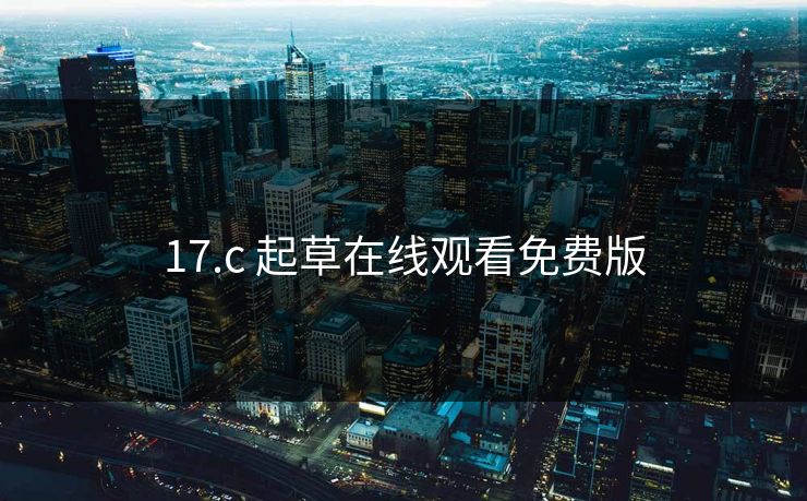 17.c 起草在线观看免费版 17.c 起草在线观看免费版