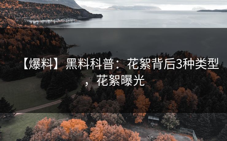 【爆料】黑料科普:花絮背后3种类型,花絮曝光 【爆料】黑料科普:花絮背后3种类型,花絮曝光