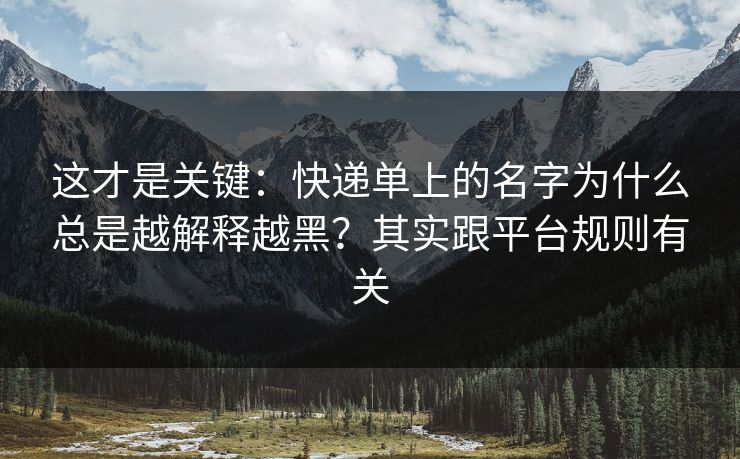 这才是关键:快递单上的名字为什么总是越解释越黑?其实跟平台规则有关 这才是关键:快递单上的名字为什么总是越解释越黑?其实跟平台规则有关
