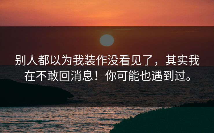 别人都以为我装作没看见了，其实我在不敢回消息！你可能也遇到过。