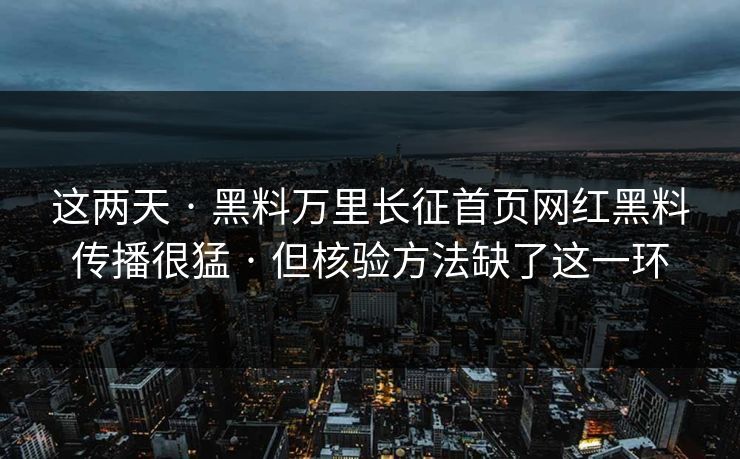 这两天 · 黑料万里长征首页网红黑料传播很猛 · 但核验方法缺了这一环 这两天 · 黑料万里长征首页网红黑料传播很猛 · 但核验方法缺了这一环